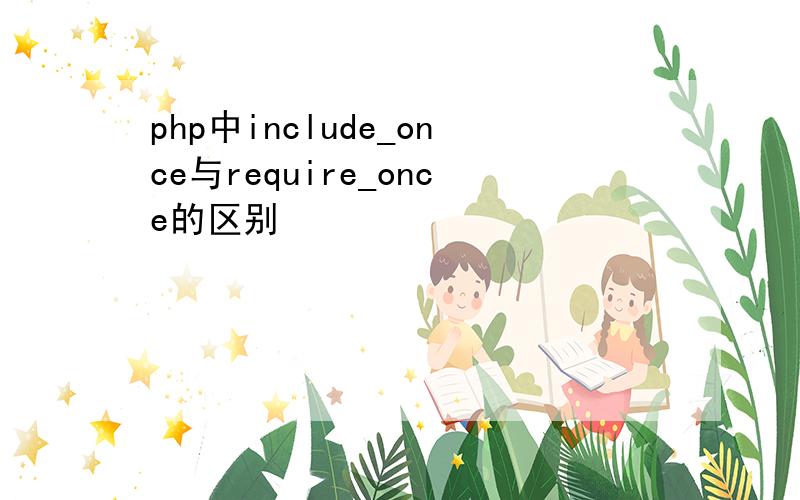 php中include_once与require_once的区别