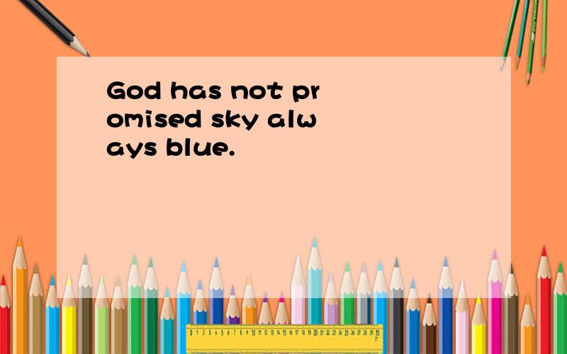 God has not promised sky always blue.