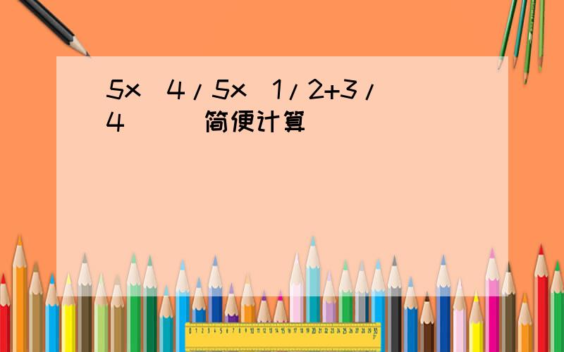 5x[4/5x(1/2+3/4)](简便计算)