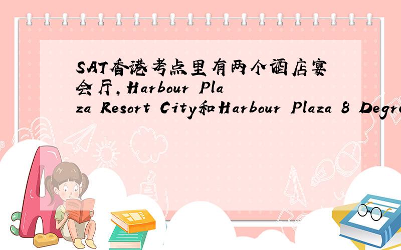 SAT香港考点里有两个酒店宴会厅,Harbour Plaza Resort City和Harbour Plaza 8 Degrees,会比较吵吗?另：5月的考点在十月全部available吗?