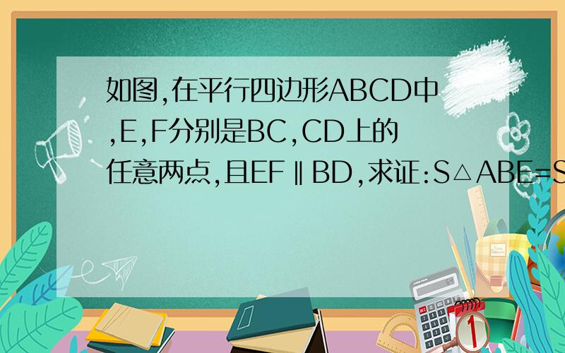 如图,在平行四边形ABCD中,E,F分别是BC,CD上的任意两点,且EF‖BD,求证:S△ABE=S△ADF