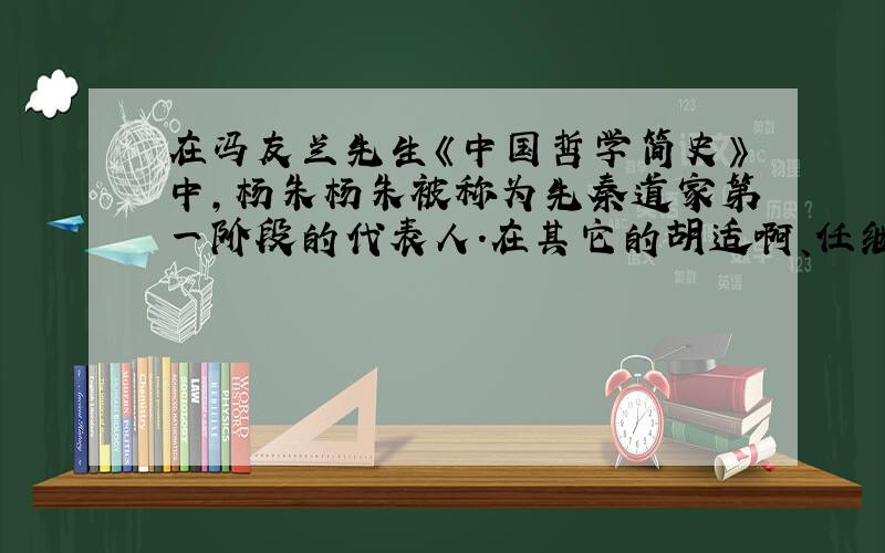 在冯友兰先生《中国哲学简史》中,杨朱杨朱被称为先秦道家第一阶段的代表人.在其它的胡适啊、任继愈等学者的《中国哲学史》中有议论杨朱吗?杨朱又是什么地位呢?