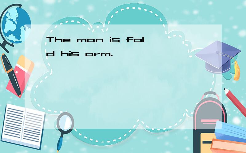 The man is fold his arm.