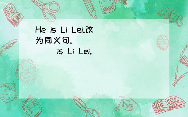 He is Li Lei.改为同义句._____ _____ is Li Lei.