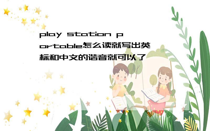 play station portable怎么读就写出英标和中文的谐音就可以了,