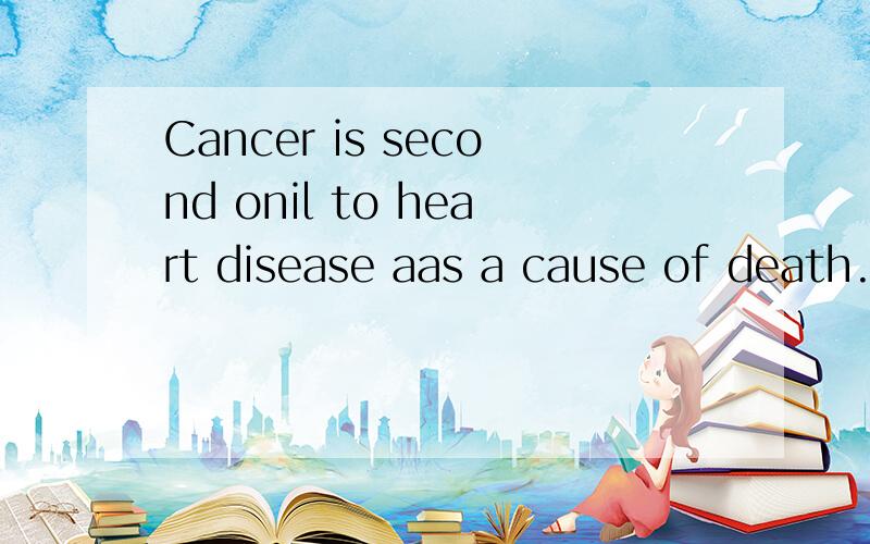 Cancer is second onil to heart disease aas a cause of death.什们意思