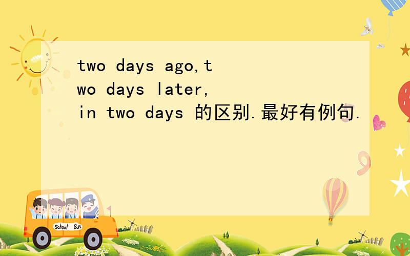 two days ago,two days later,in two days 的区别.最好有例句.