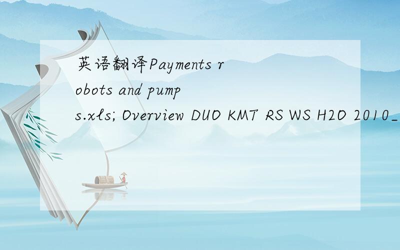 英语翻译Payments robots and pumps.xls; Overview DUO KMT RS WS H2O 2010_1217DG.xlsPlease see chart enclosed,we have many payments to issue to Shanghai Fanuc before getting the next delivery of 2 more robots M710 for Ningbo Tuopu.Thanks for prepari