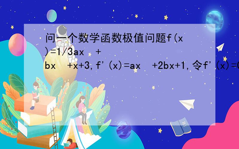 问一个数学函数极值问题f(x)=1/3ax²+bx²+x+3,f'(x)=ax²+2bx+1,令f'(x)=0,得ax²+2bx+1=0,f(x)要取得极值,则△=4b²-4a>0,我要问的是为什么△要大于0?