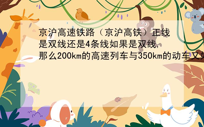 京沪高速铁路（京沪高铁）正线是双线还是4条线如果是双线,那么200km的高速列车与350km的动车又如何协调