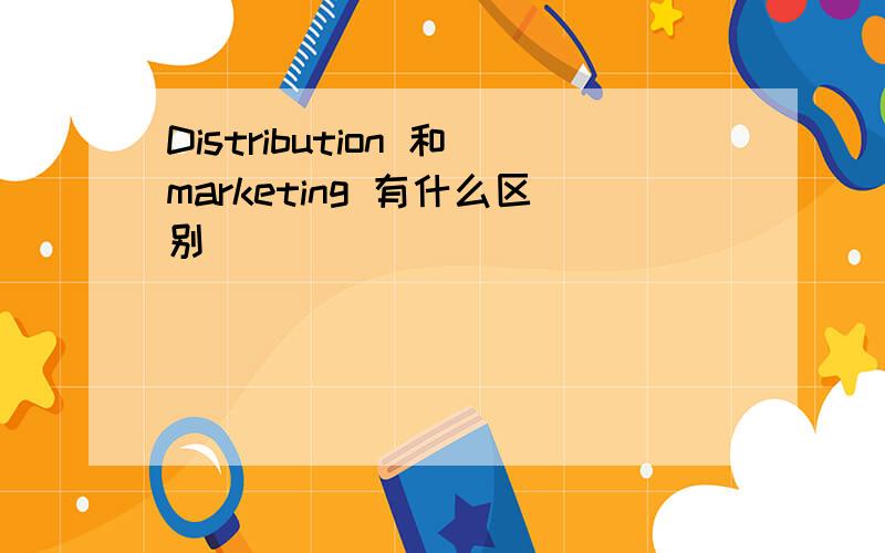 Distribution 和marketing 有什么区别