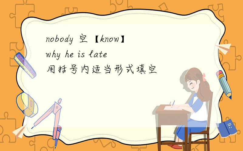 nobody 空【know】why he is late用括号内适当形式填空
