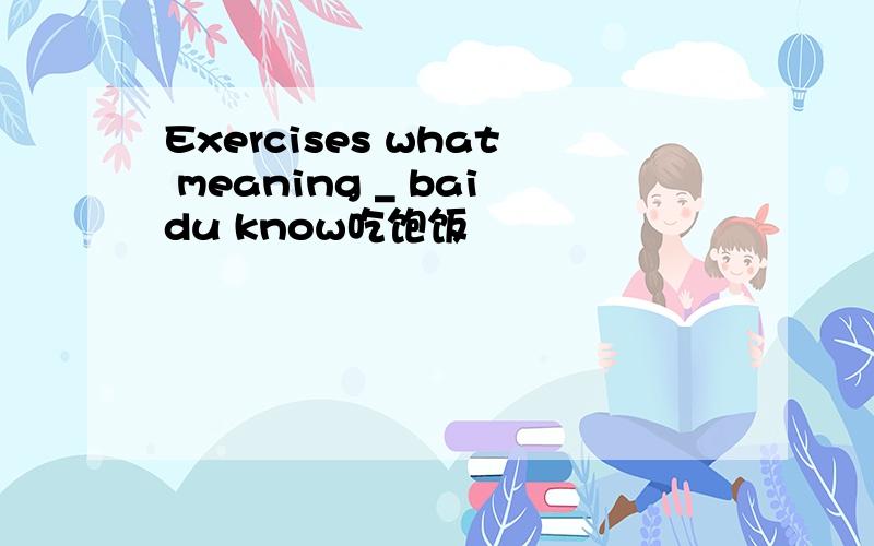 Exercises what meaning _ baidu know吃饱饭