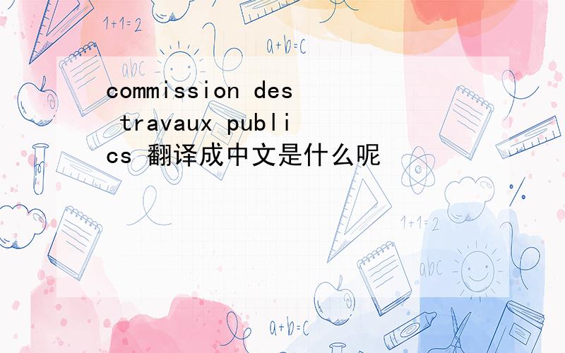 commission des travaux publics 翻译成中文是什么呢