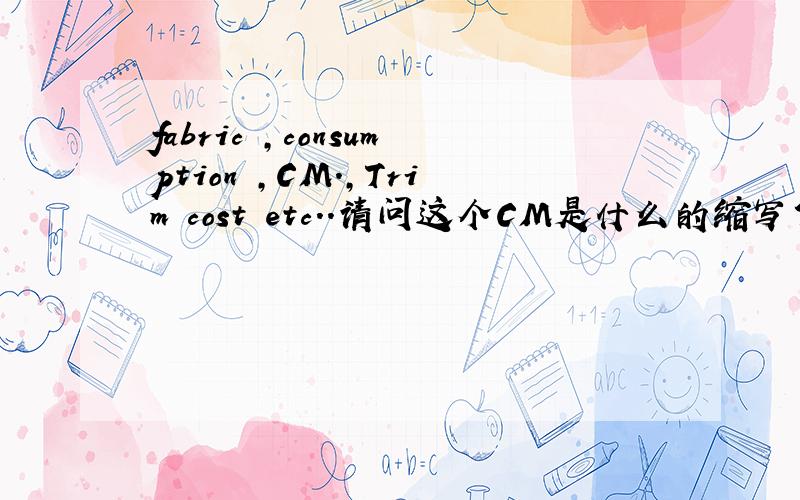 fabric ,consumption ,CM.,Trim cost etc..请问这个CM是什么的缩写?不是厘米的意思．