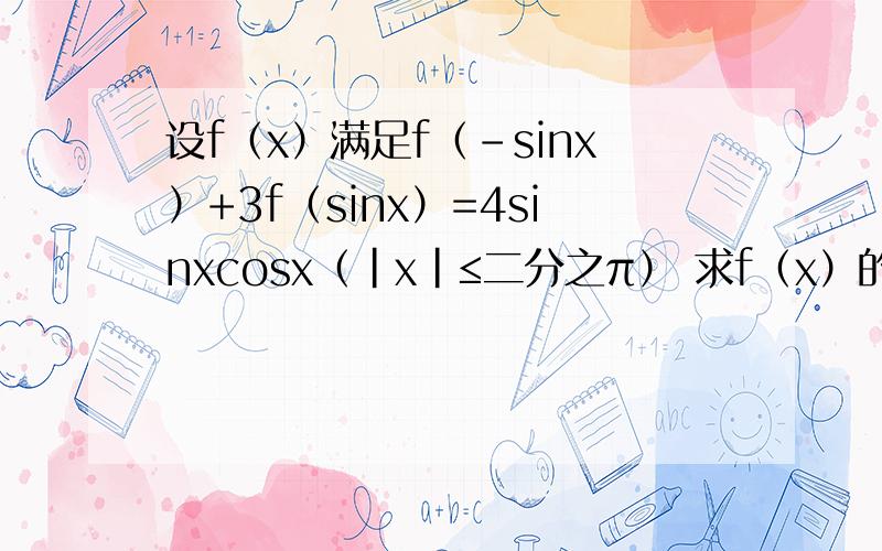 设f（x）满足f（-sinx）+3f（sinx）=4sinxcosx（|x|≤二分之π） 求f（x）的表达式