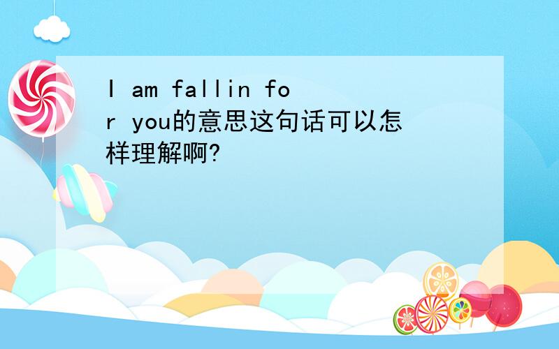 I am fallin for you的意思这句话可以怎样理解啊?