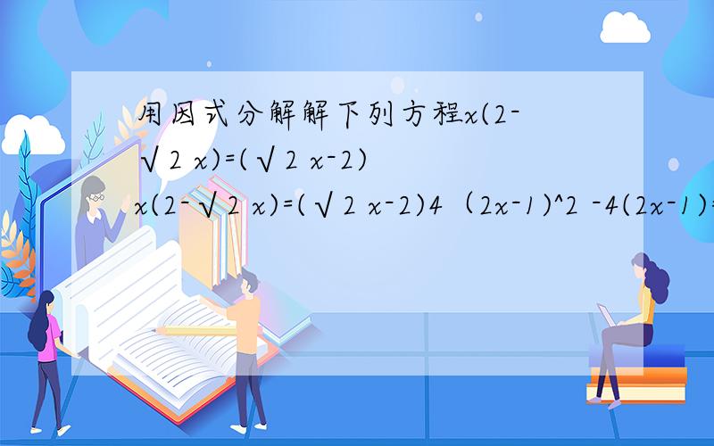 用因式分解解下列方程x(2-√2 x)=(√2 x-2)x(2-√2 x)=(√2 x-2)4（2x-1)^2 -4(2x-1)=-1我题目总是做一半不会做了,学这个有什么方法吗