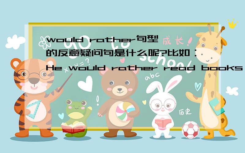 would rather句型的反意疑问句是什么呢?比如：He would rather read books than play computer games,______?是wouldn't