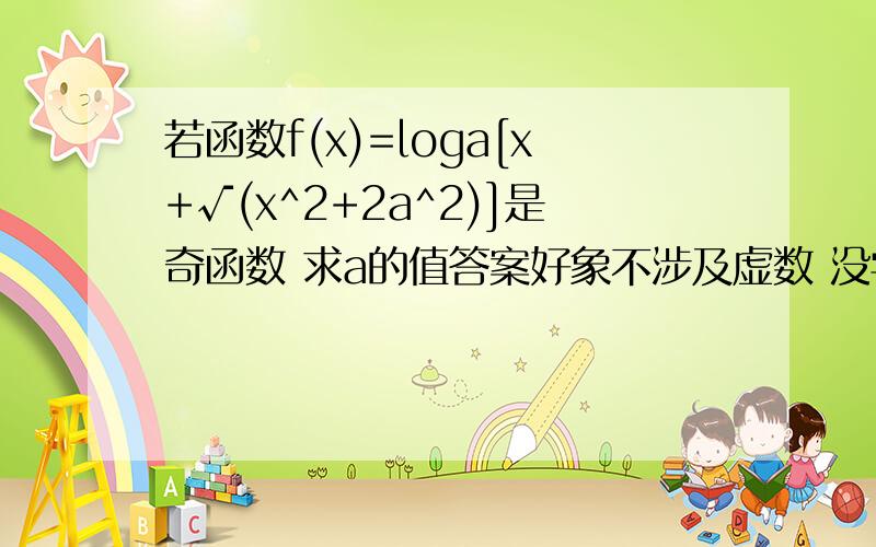 若函数f(x)=loga[x+√(x^2+2a^2)]是奇函数 求a的值答案好象不涉及虚数 没学到