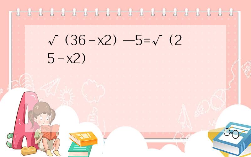 √（36-x2）—5=√（25-x2）