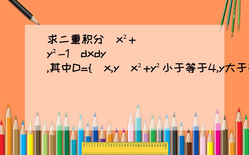 求二重积分|x²+y²-1|dxdy,其中D={（x,y|x²+y²小于等于4,y大于等于0）}