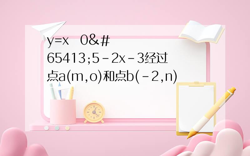 y=xﾁ0ﾅ5-2x-3经过点a(m,o)和点b(-2,n)