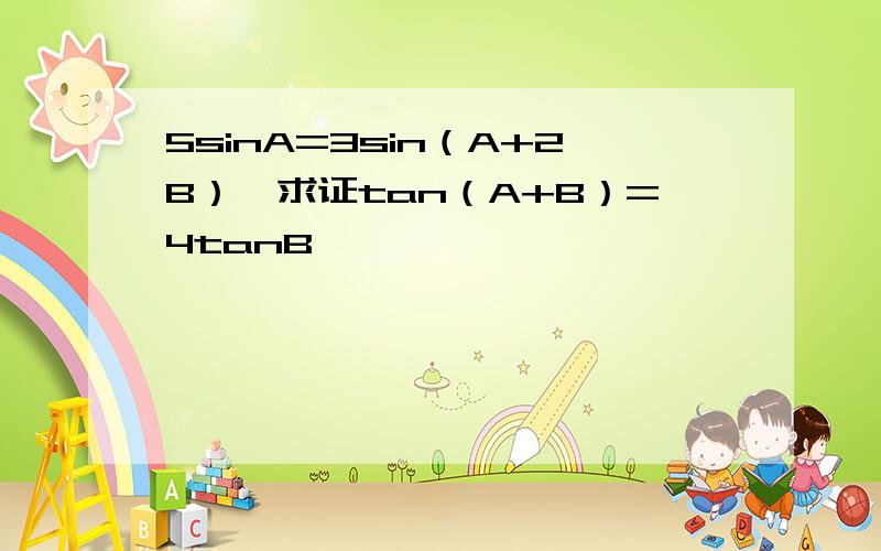 5sinA=3sin（A+2B）,求证tan（A+B）=4tanB