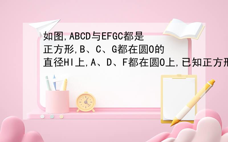 如图,ABCD与EFGC都是正方形,B、C、G都在圆O的直径HI上,A、D、F都在圆O上,已知正方形EFGC的面积是16,求圆O的半径.