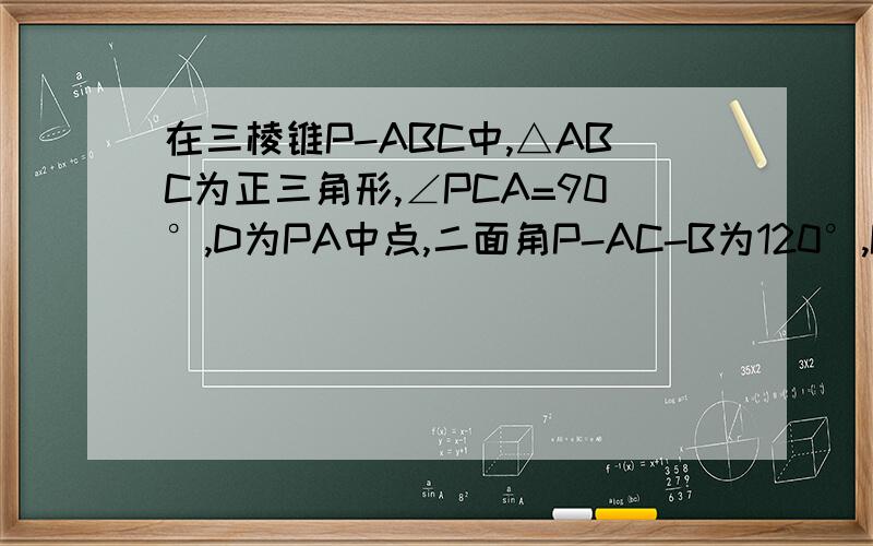 在三棱锥P-ABC中,△ABC为正三角形,∠PCA=90°,D为PA中点,二面角P-AC-B为120°,PC=2,AB=2根号3,求三棱A锥P-BC的体积