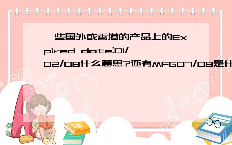 一些国外或香港的产品上的Expired date:01/02/08什么意思?还有MFG07/08是什么意思和use by DEC 2001日期是怎么看的,是年/月/日,还是日/月/年,还是月/日/年