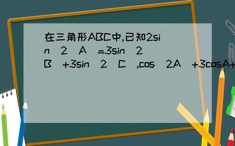 在三角形ABC中,已知2sin^2(A)=3sin^2(B)+3sin^2(C),cos(2A)+3cosA+3cos(B-C)=1,求A、B、C