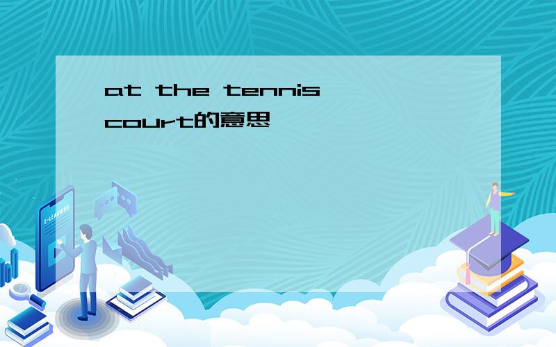 at the tennis court的意思