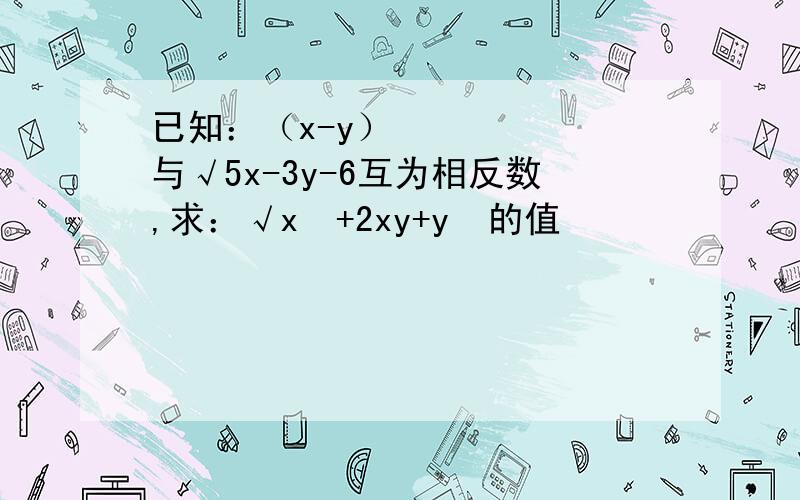 已知：（x-y）²与√5x-3y-6互为相反数,求：√x²+2xy+y²的值