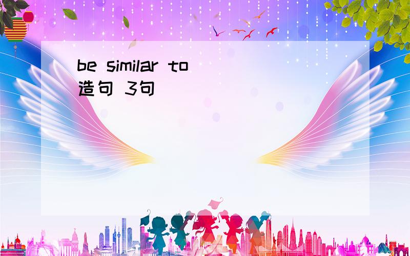 be similar to 造句 3句