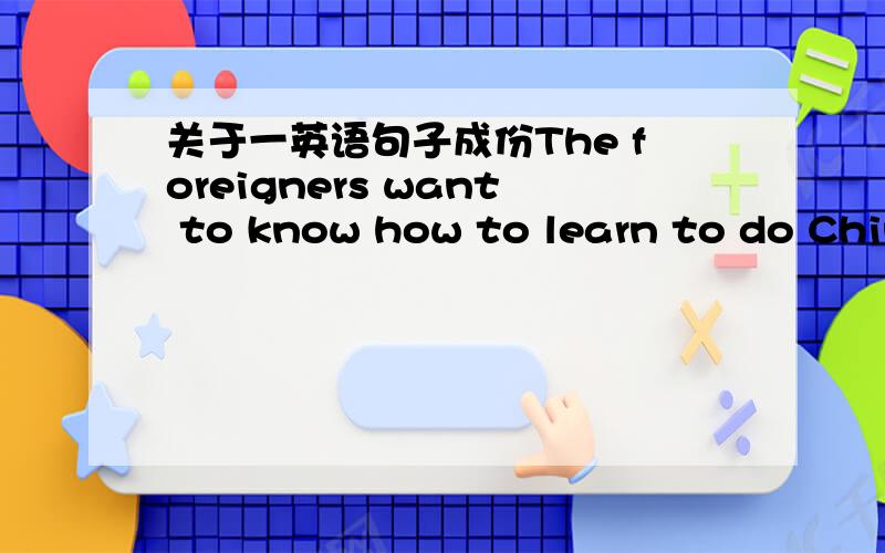 关于一英语句子成份The foreigners want to know how to learn to do Chinese kongfu well主、谓、宾以及其他成份