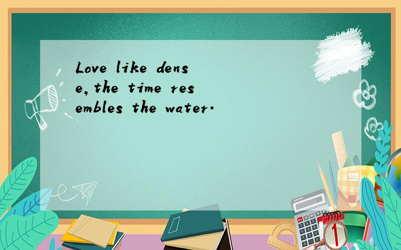 Love like dense,the time resembles the water.