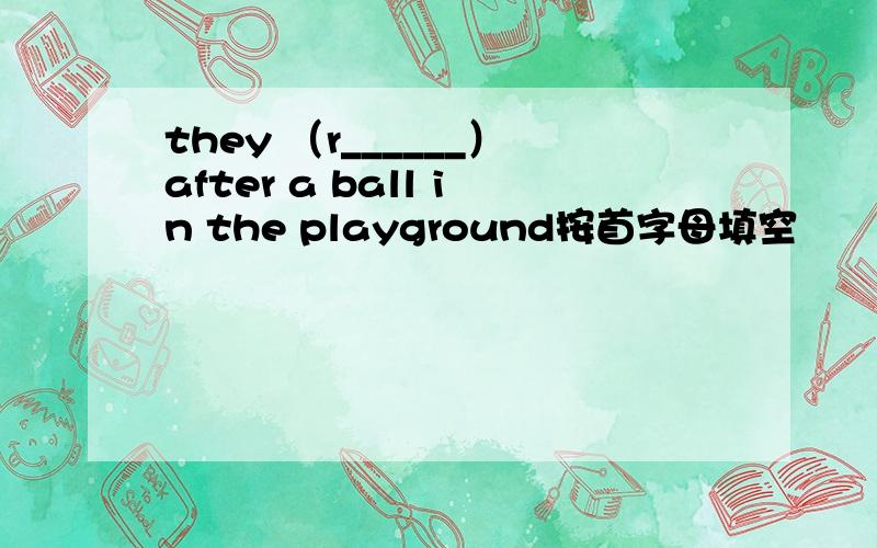 they （r______）after a ball in the playground按首字母填空