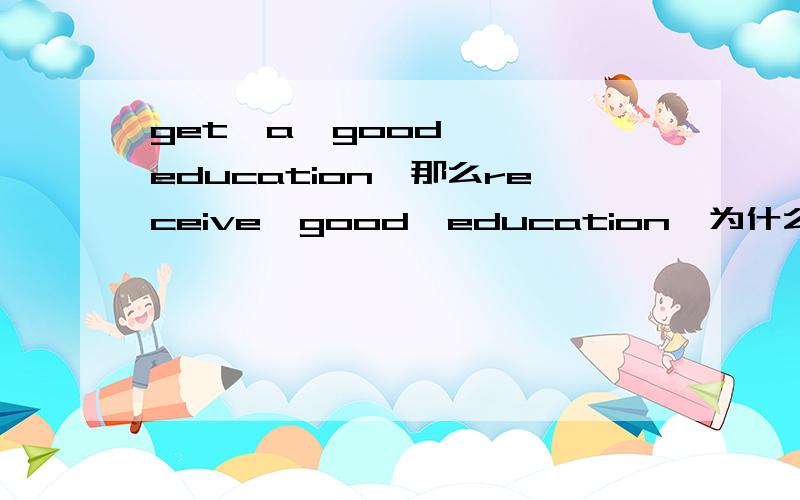 get  a  good  education,那么receive  good  education  为什么不加a?