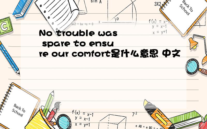 No trouble was spare to ensure our comfort是什么意思 中文