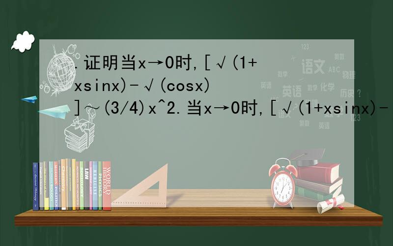 .证明当x→0时,[√(1+xsinx)-√(cosx)]～(3/4)x^2.当x→0时,[√(1+xsinx)-√(cosx)]～(3/4)x^2 lim[√(1+xsinx)-√(cosx)]/[(3/4)x^2] =lim(1+xsinx-cosx)/{[√(1+xsinx)+√(cosx)][(3/4)x^2]} =(2/3)lim(1+xsinx-cosx)/(x^2) =(2/3)lim(sinx+xcosx+s