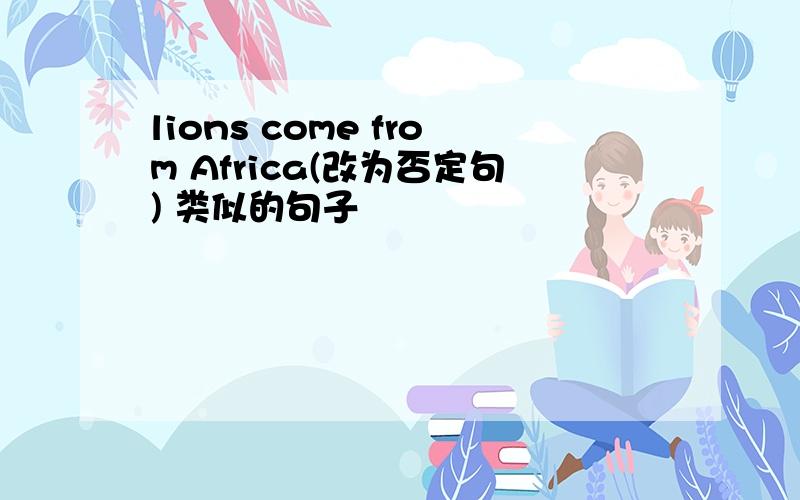 lions come from Africa(改为否定句) 类似的句子