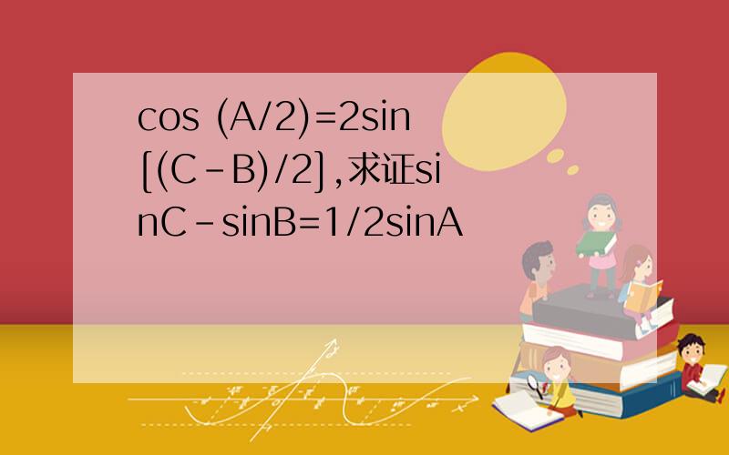 cos (A/2)=2sin[(C-B)/2],求证sinC-sinB=1/2sinA