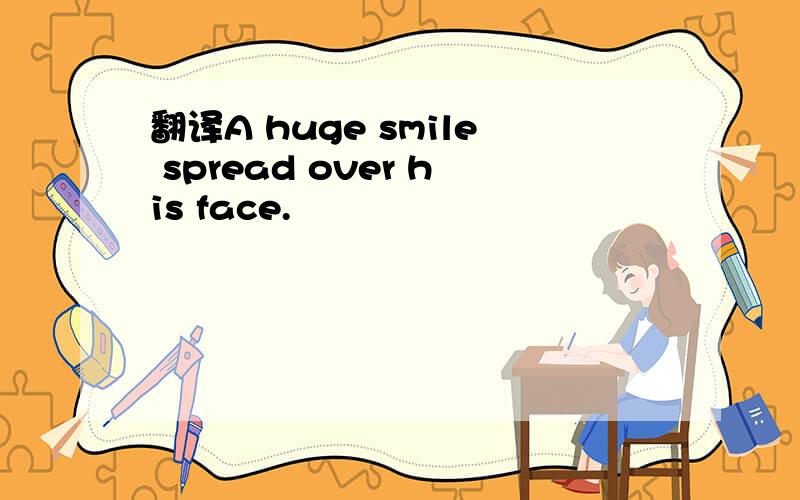 翻译A huge smile spread over his face.