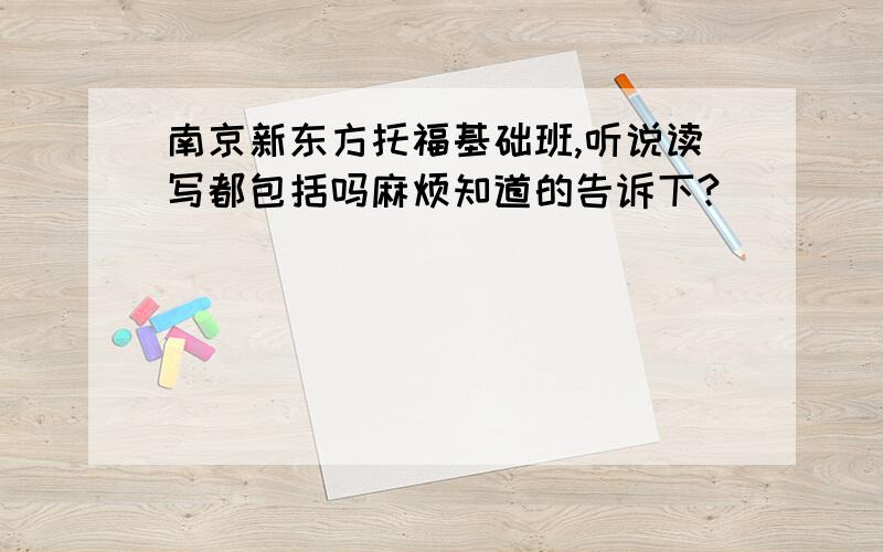 南京新东方托福基础班,听说读写都包括吗麻烦知道的告诉下?