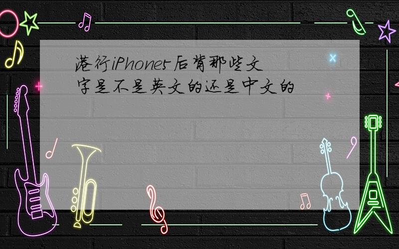 港行iPhone5后背那些文字是不是英文的还是中文的