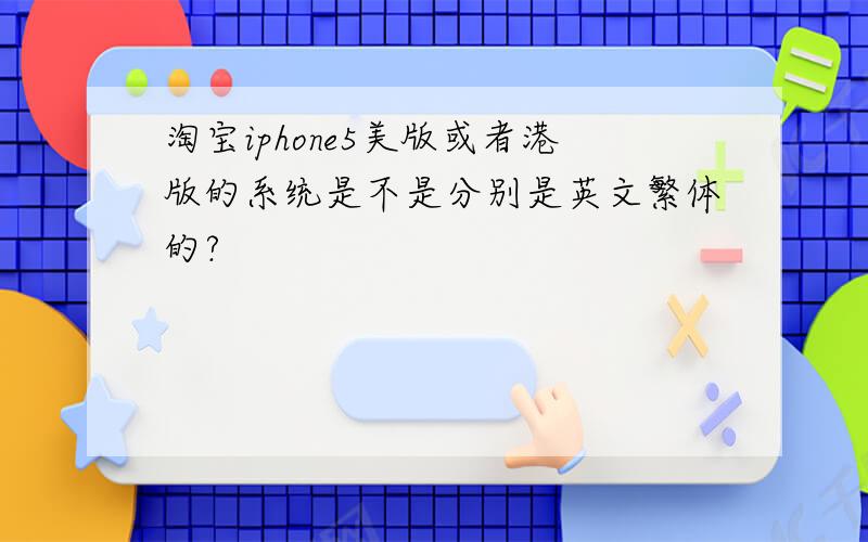 淘宝iphone5美版或者港版的系统是不是分别是英文繁体的?