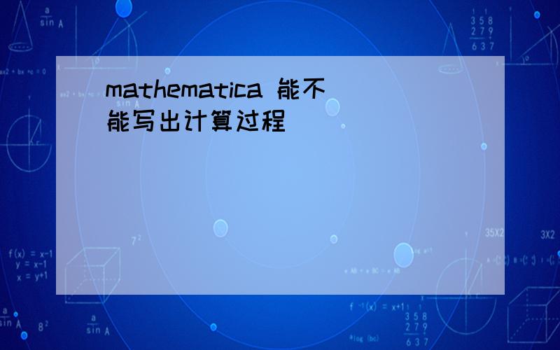 mathematica 能不能写出计算过程