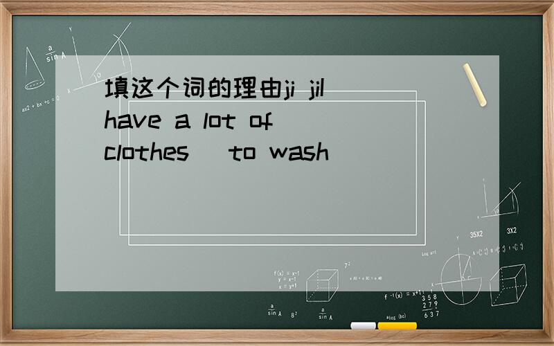 填这个词的理由ji jiI have a lot of clothes (to wash)
