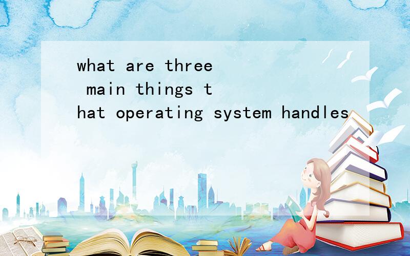 what are three main things that operating system handles